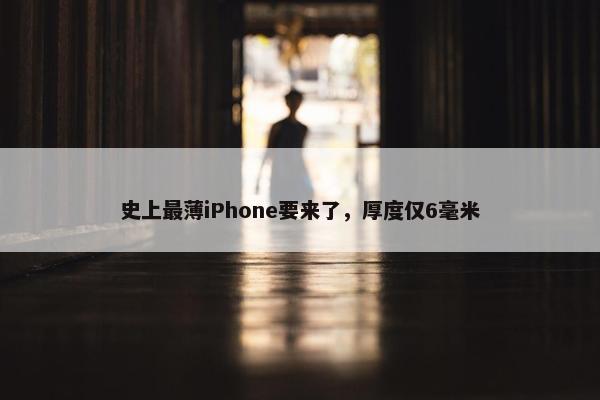 史上最薄iPhone要来了，厚度仅6毫米