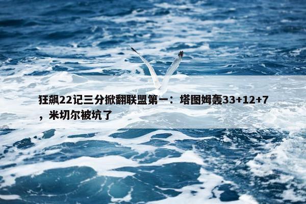 狂飙22记三分掀翻联盟第一：塔图姆轰33+12+7，米切尔被坑了