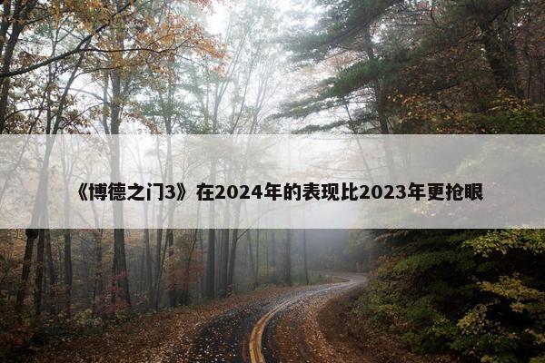 《博德之门3》在2024年的表现比2023年更抢眼