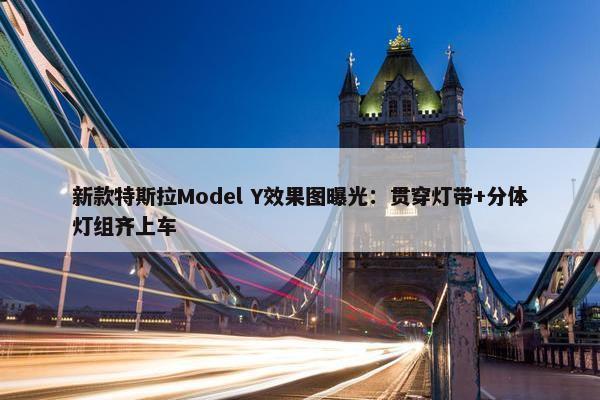 新款特斯拉Model Y效果图曝光：贯穿灯带+分体灯组齐上车