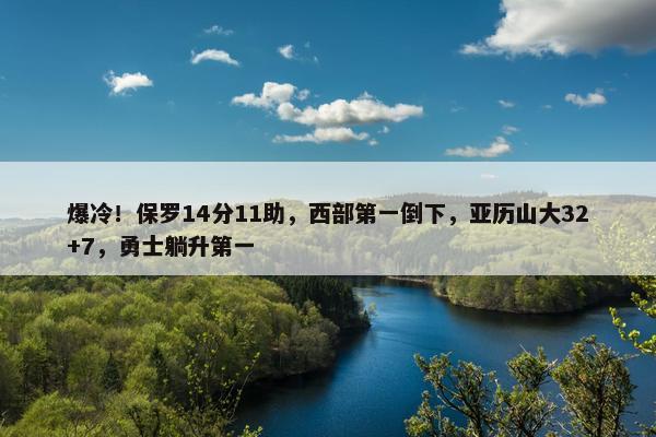 爆冷！保罗14分11助，西部第一倒下，亚历山大32+7，勇士躺升第一