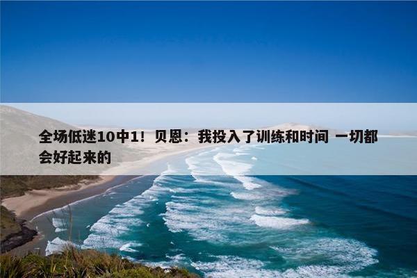 全场低迷10中1！贝恩：我投入了训练和时间 一切都会好起来的