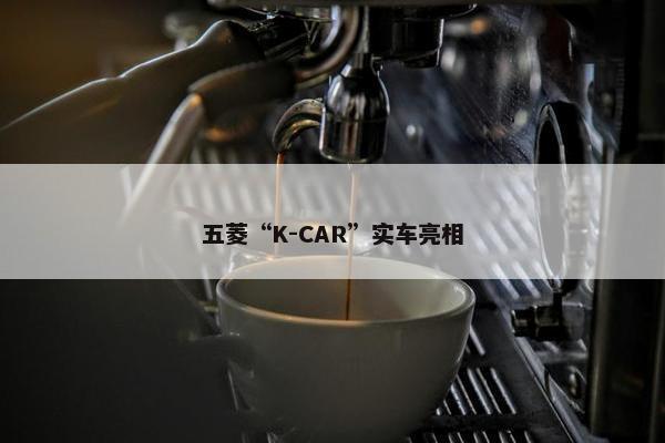 五菱“K-CAR”实车亮相