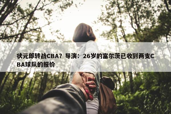 状元郎转战CBA？导演：26岁的富尔茨已收到两支CBA球队的报价