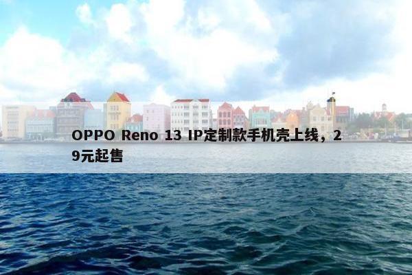 OPPO Reno 13 IP定制款手机壳上线，29元起售