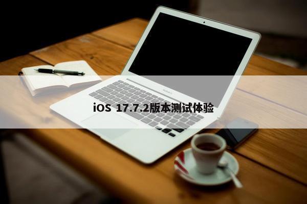 iOS 17.7.2版本测试体验