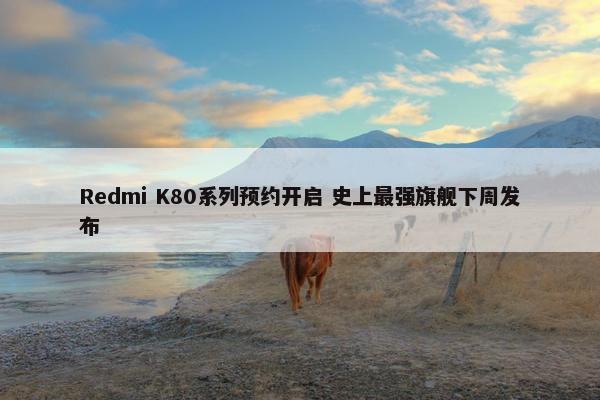 Redmi K80系列预约开启 史上最强旗舰下周发布