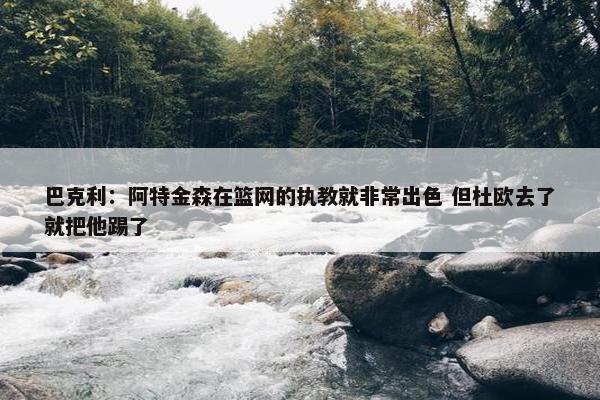 巴克利：阿特金森在篮网的执教就非常出色 但杜欧去了就把他踢了