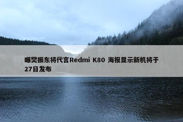 曝樊振东将代言Redmi K80 海报显示新机将于27日发布