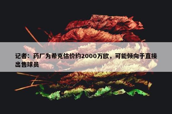 记者：药厂为希克估价约2000万欧，可能倾向于直接出售球员