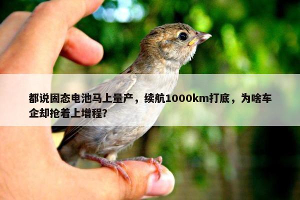 都说固态电池马上量产，续航1000km打底，为啥车企却抢着上增程？