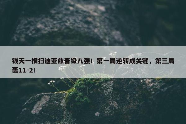 钱天一横扫迪亚兹晋级八强！第一局逆转成关键，第三局轰11-2！