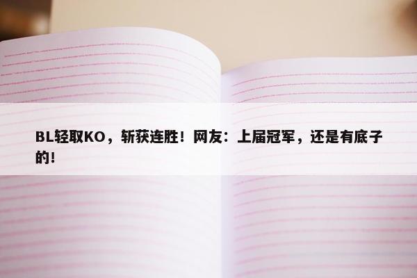 BL轻取KO，斩获连胜！网友：上届冠军，还是有底子的！