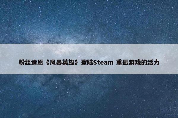 粉丝请愿《风暴英雄》登陆Steam 重振游戏的活力