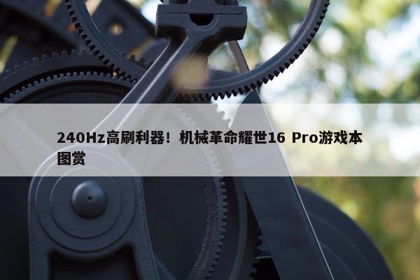 240Hz高刷利器！机械革命耀世16 Pro游戏本图赏