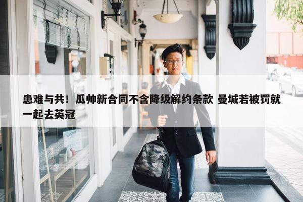 患难与共！瓜帅新合同不含降级解约条款 曼城若被罚就一起去英冠