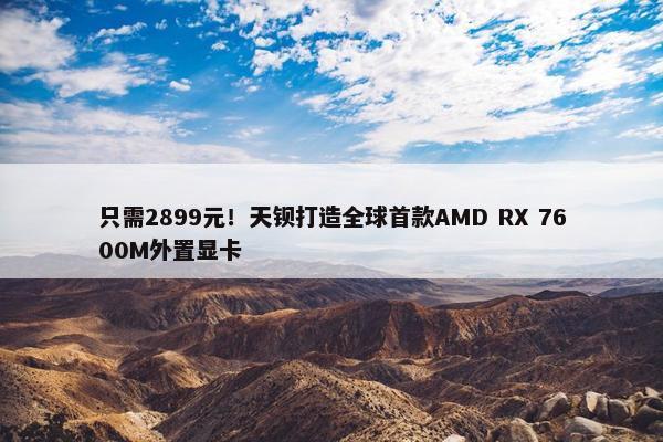 只需2899元！天钡打造全球首款AMD RX 7600M外置显卡