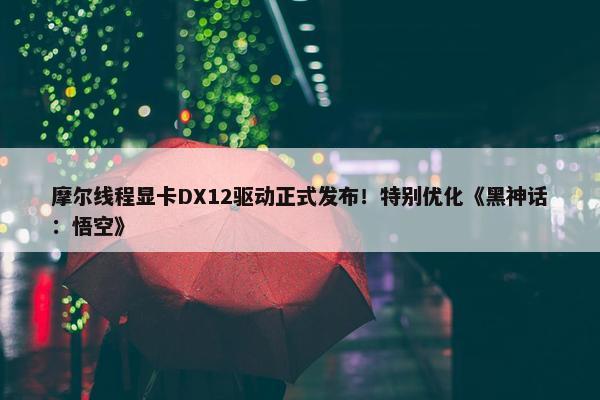 摩尔线程显卡DX12驱动正式发布！特别优化《黑神话：悟空》