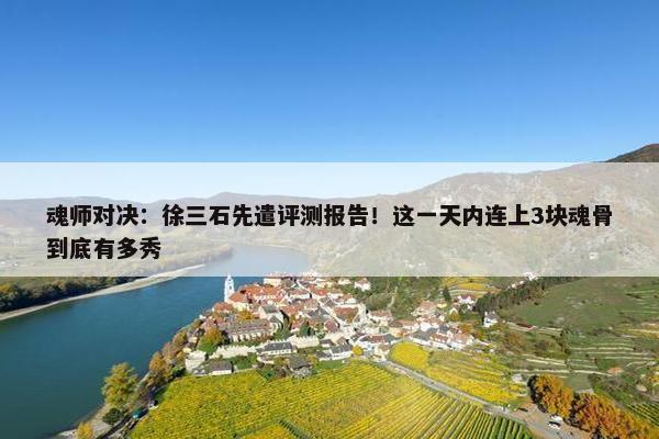 魂师对决：徐三石先遣评测报告！这一天内连上3块魂骨到底有多秀