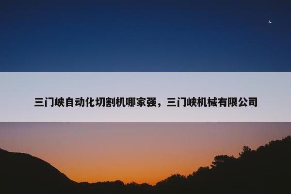 三门峡自动化切割机哪家强，三门峡机械有限公司