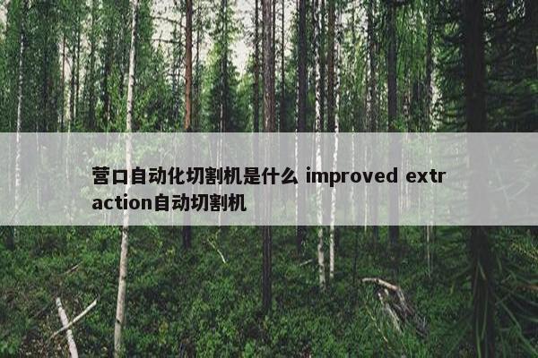 营口自动化切割机是什么 improved extraction自动切割机