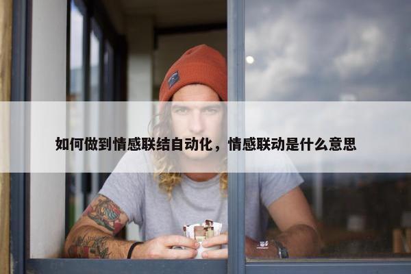 如何做到情感联结自动化，情感联动是什么意思