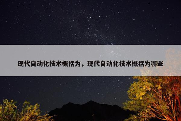 现代自动化技术概括为，现代自动化技术概括为哪些