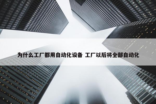 为什么工厂都用自动化设备 工厂以后将全部自动化