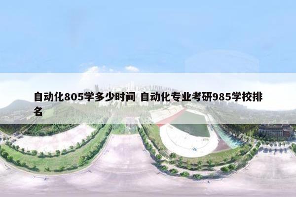 自动化805学多少时间 自动化专业考研985学校排名