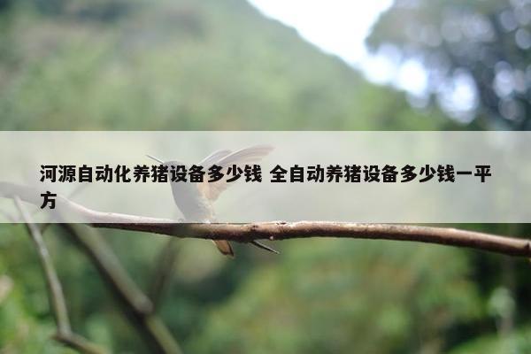 河源自动化养猪设备多少钱 全自动养猪设备多少钱一平方