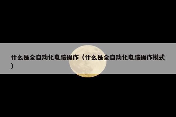 什么是全自动化电脑操作（什么是全自动化电脑操作模式）