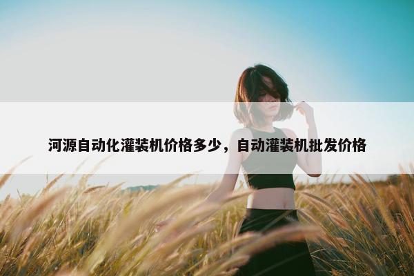 河源自动化灌装机价格多少，自动灌装机批发价格