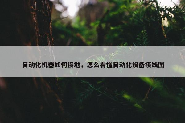 自动化机器如何接地，怎么看懂自动化设备接线图