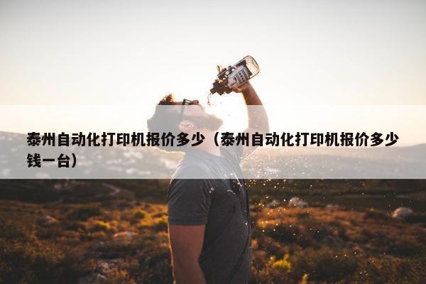 泰州自动化打印机报价多少（泰州自动化打印机报价多少钱一台）