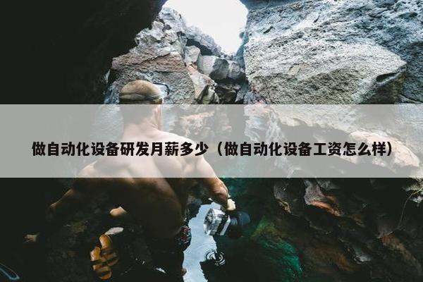 做自动化设备研发月薪多少（做自动化设备工资怎么样）