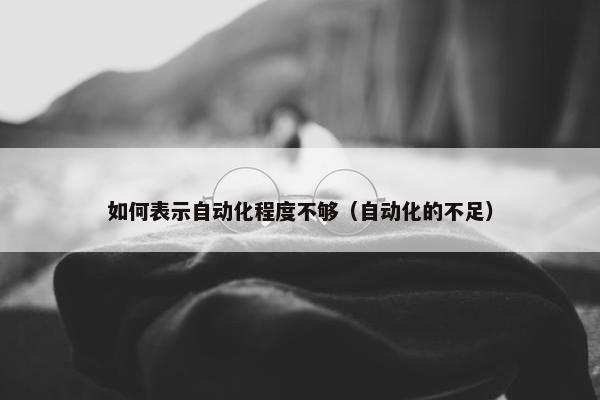 如何表示自动化程度不够（自动化的不足）