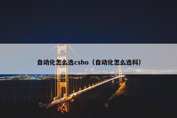 自动化怎么选csho（自动化怎么选科）