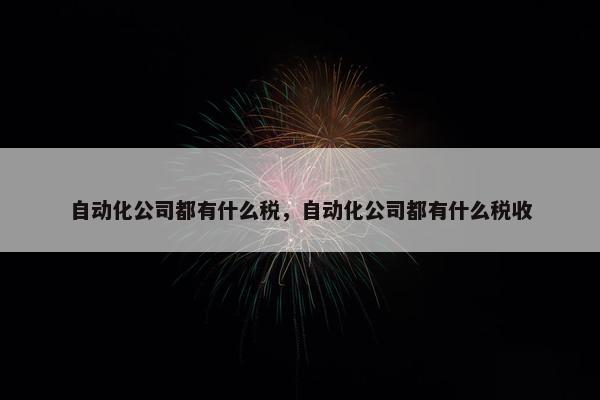 自动化公司都有什么税，自动化公司都有什么税收