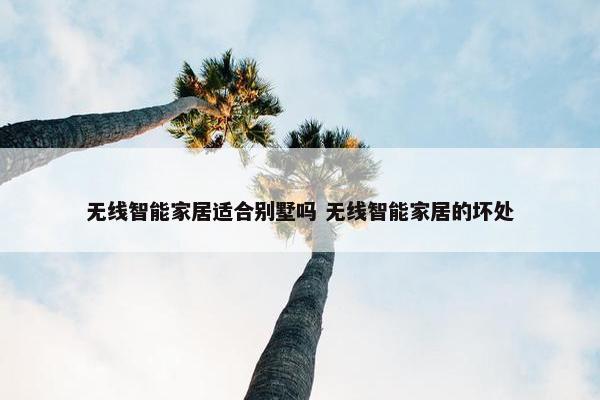 无线智能家居适合别墅吗 无线智能家居的坏处