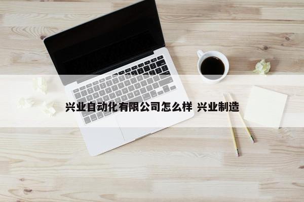 兴业自动化有限公司怎么样 兴业制造