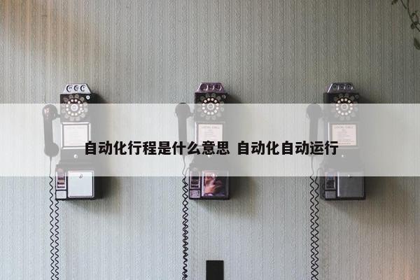 自动化行程是什么意思 自动化自动运行