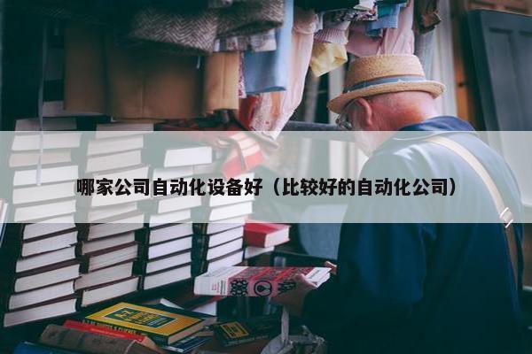 哪家公司自动化设备好（比较好的自动化公司）