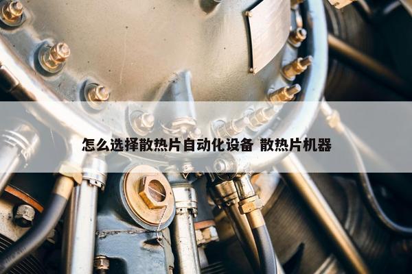 怎么选择散热片自动化设备 散热片机器