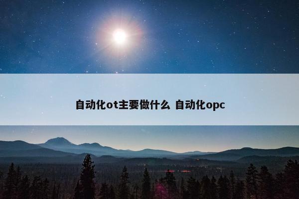 自动化ot主要做什么 自动化opc