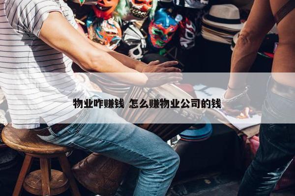 物业咋赚钱 怎么赚物业公司的钱