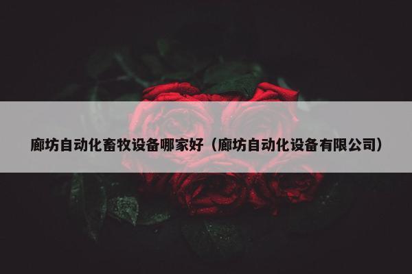 廊坊自动化畜牧设备哪家好（廊坊自动化设备有限公司）