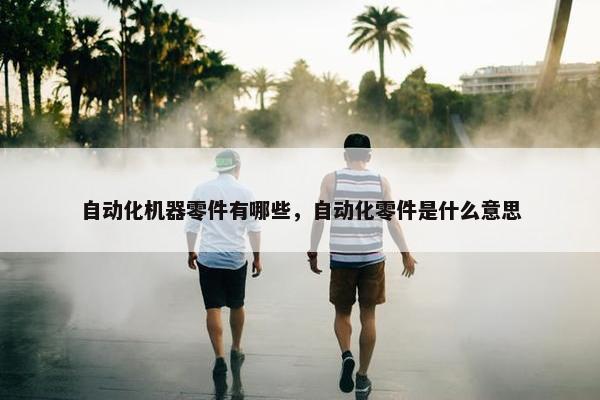 自动化机器零件有哪些，自动化零件是什么意思