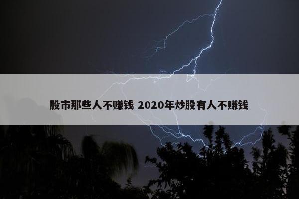 股市那些人不赚钱 2020年炒股有人不赚钱