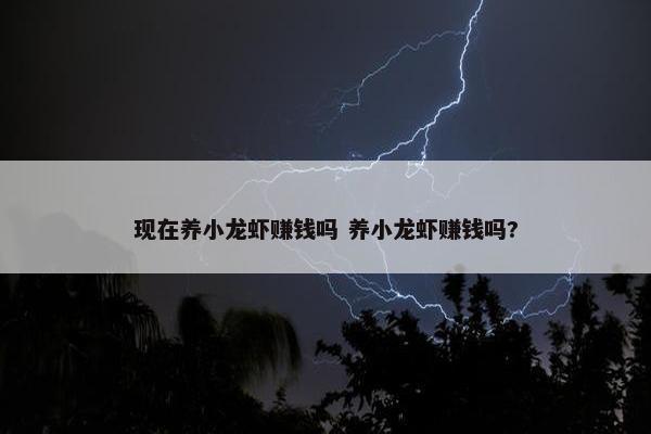 现在养小龙虾赚钱吗 养小龙虾赚钱吗?