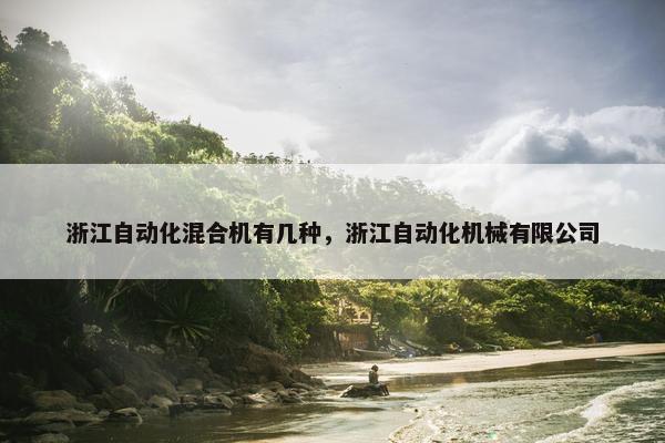 浙江自动化混合机有几种，浙江自动化机械有限公司